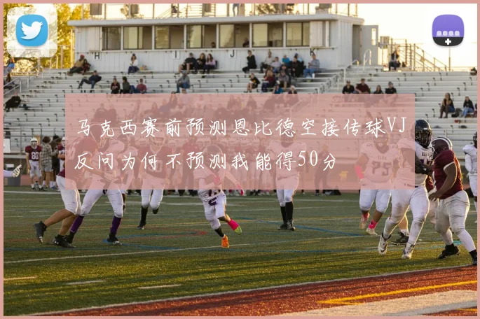马克西赛前预测恩比德空接传球VJ反问为何不预测我能得50分