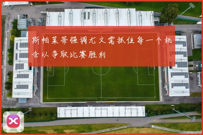 斯帕莱蒂强调尤文需抓住每一个机会以争取比赛胜利