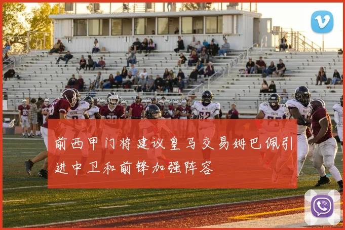 前西甲门将建议皇马交易姆巴佩引进中卫和前锋加强阵容