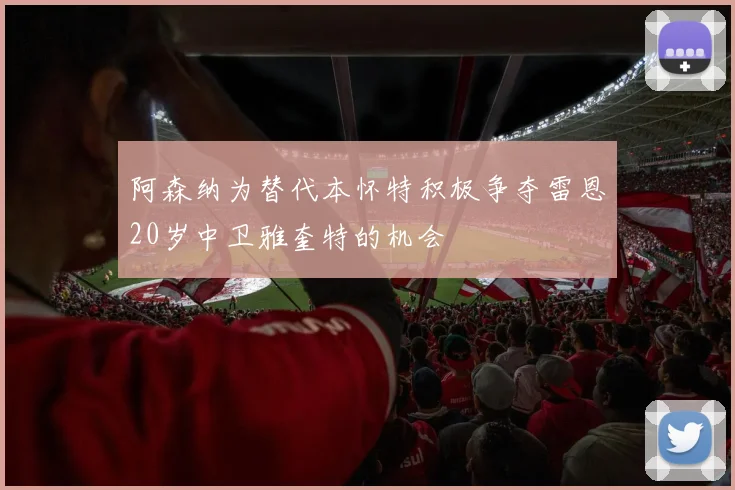 阿森纳为替代本怀特积极争夺雷恩20岁中卫雅奎特的机会