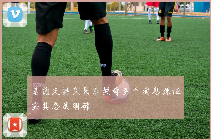 基德支持交易东契奇多个消息源证实其态度明确
