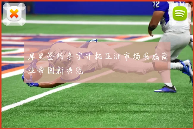 库里签约李宁开拓亚洲市场或成商业帝国新典范