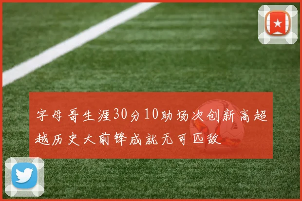 字母哥生涯30分10助场次创新高超越历史大前锋成就无可匹敌