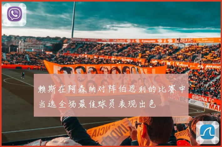 赖斯在阿森纳对阵伯恩利的比赛中当选全场最佳球员表现出色