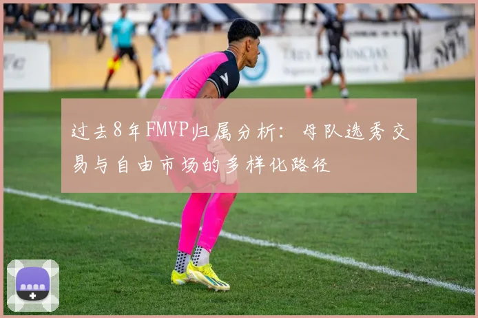 过去8年FMVP归属分析：母队选秀交易与自由市场的多样化路径