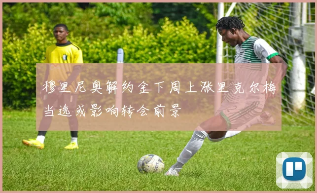 穆里尼奥解约金下周上涨里克尔梅当选或影响转会前景